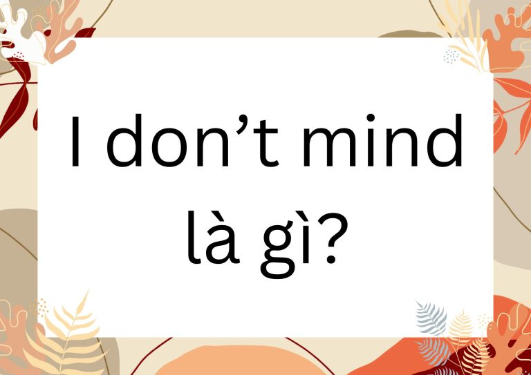 I don’t mind là gì? Giải thích chi tiết và ví dụ minh họa