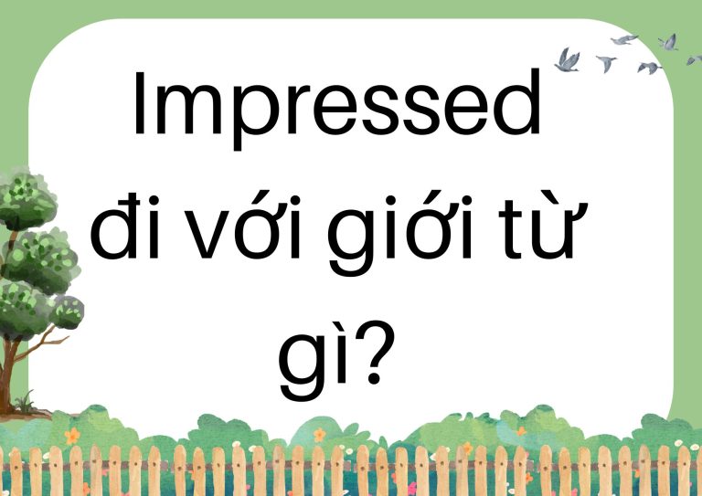 Impressed đi với giới từ gì? Hướng dẫn chi tiết cho người học Tiếng Anh